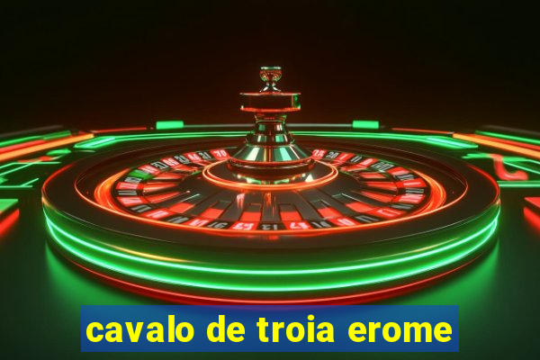 cavalo de troia erome